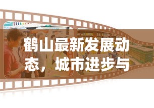 鹤山最新发展动态，城市进步与民生改善齐头并进