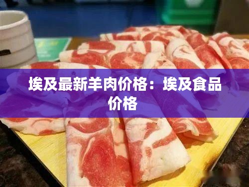 埃及最新羊肉价格：埃及食品价格 