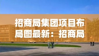 招商局集团项目布局图最新：招商局集团总部在哪个城市 