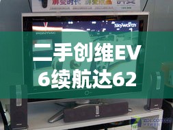 二手创维EV6续航达620细节大解析，带你洞悉车辆性能与价值