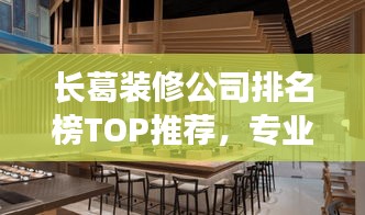 长葛装修公司排名榜TOP推荐，专业团队打造优质家居！