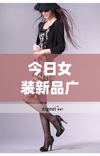 今日女装新品广告，引领时尚潮流的前沿之选