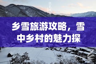 乡雪旅游攻略，雪中乡村的魅力探索