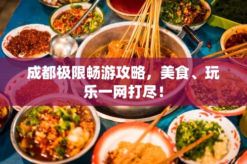 成都极限畅游攻略，美食、玩乐一网打尽！