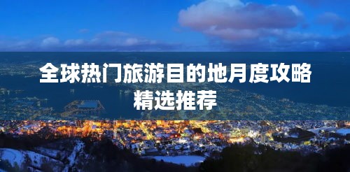 全球热门旅游目的地月度攻略精选推荐