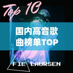 国内高音歌曲榜单TOP10，震撼心灵的高音，不容错过！