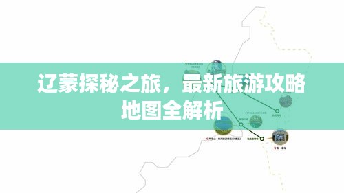 辽蒙探秘之旅，最新旅游攻略地图全解析