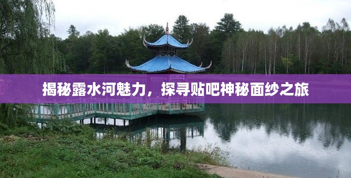 揭秘露水河魅力，探寻贴吧神秘面纱之旅