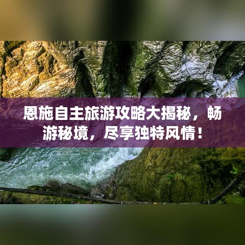 恩施自主旅游攻略大揭秘，畅游秘境，尽享独特风情！