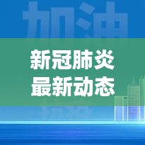 新冠肺炎最新动态更新，今日最新消息汇总