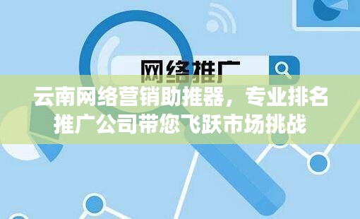 云南网络营销助推器，专业排名推广公司带您飞跃市场挑战