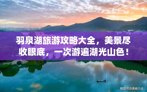 羽泉湖旅游攻略大全，美景尽收眼底，一次游遍湖光山色！