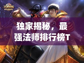 独家揭秘，最强法师排行榜TOP10，谁是最无敌的存在？