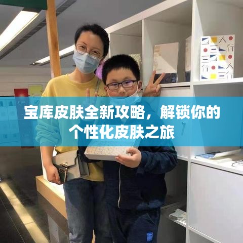 宝库皮肤全新攻略，解锁你的个性化皮肤之旅