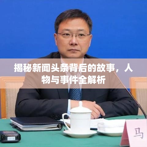 揭秘新闻头条背后的故事，人物与事件全解析