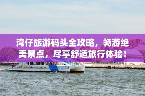 湾仔旅游码头全攻略，畅游绝美景点，尽享舒适旅行体验！