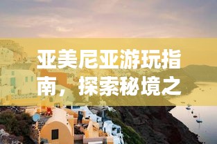 亚美尼亚游玩指南，探索秘境之旅