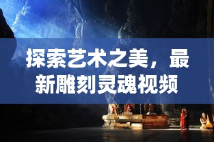 探索艺术之美，最新雕刻灵魂视频在线观看