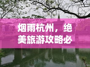 烟雨杭州，绝美旅游攻略必体验