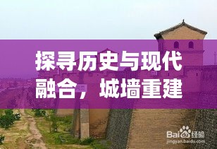 探寻历史与现代融合，城墙重建背后的故事，百度带你领略古今变迁的魅力