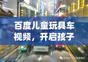 百度儿童玩具车视频，开启孩子的游乐新世界探索之旅