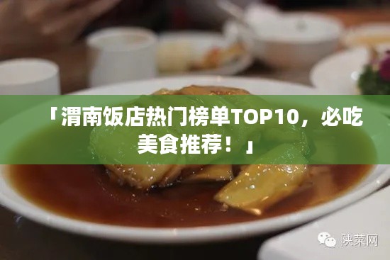 「渭南饭店热门榜单TOP10，必吃美食推荐！」