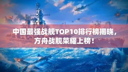 中国最强战舰TOP10排行榜揭晓，方舟战舰荣耀上榜！