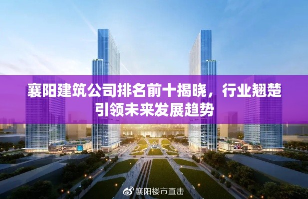 襄阳建筑公司排名前十揭晓，行业翘楚引领未来发展趋势