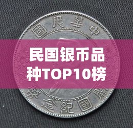 民国银币品种TOP10榜单揭晓，珍贵收藏品排名一览