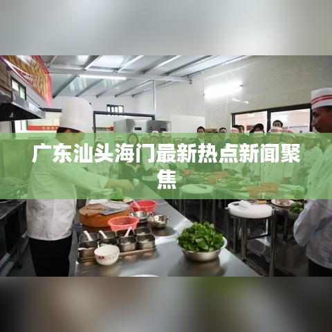 广东汕头海门最新热点新闻聚焦