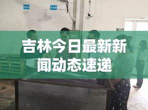 吉林今日最新新闻动态速递