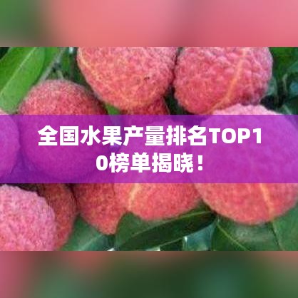 全国水果产量排名TOP10榜单揭晓！