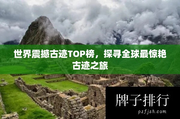 世界震撼古迹TOP榜，探寻全球最惊艳古迹之旅