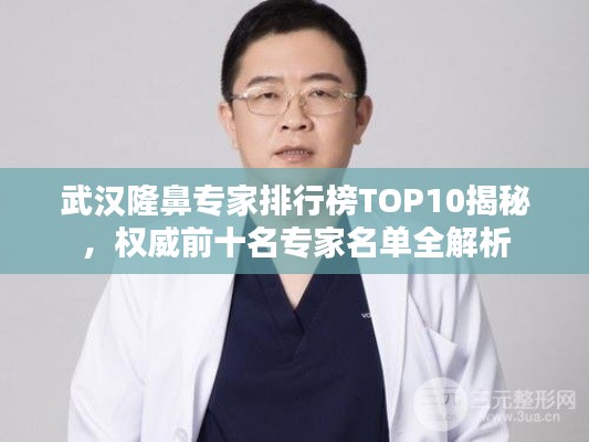 武汉隆鼻专家排行榜TOP10揭秘，权威前十名专家名单全解析