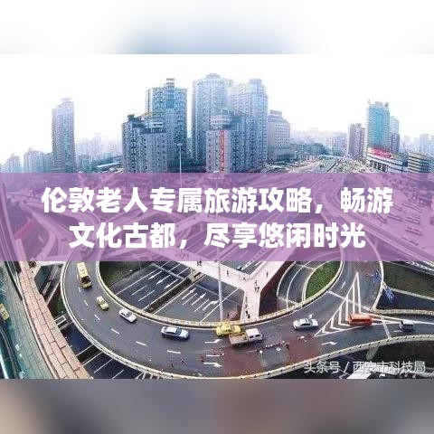 伦敦老人专属旅游攻略，畅游文化古都，尽享悠闲时光