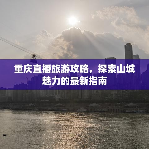 重庆直播旅游攻略，探索山城魅力的最新指南