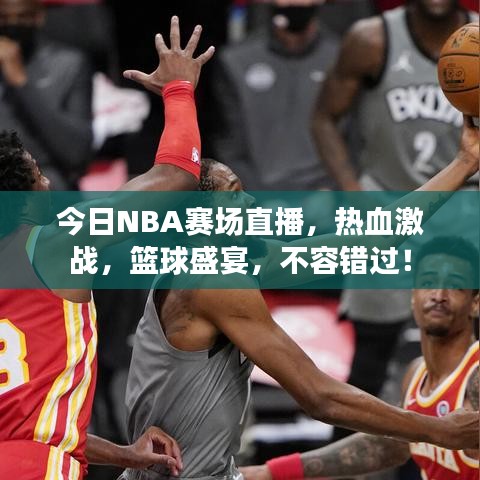 今日NBA赛场直播，热血激战，篮球盛宴，不容错过！