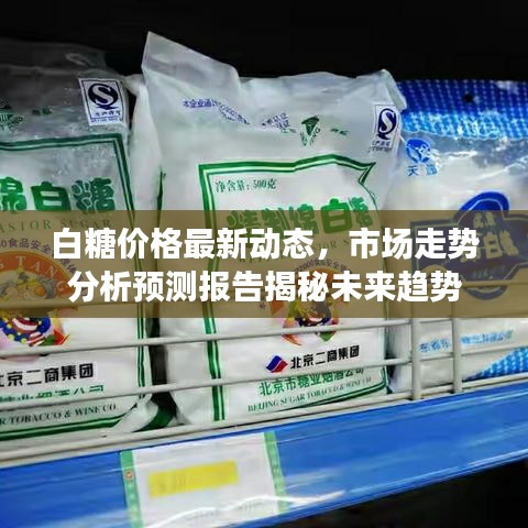 白糖价格最新动态，市场走势分析预测报告揭秘未来趋势