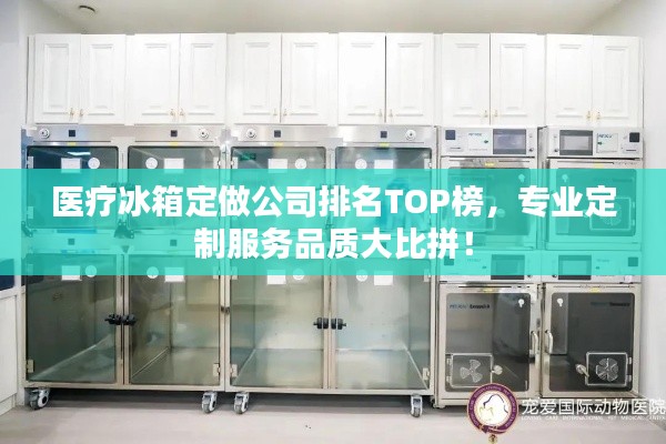 医疗冰箱定做公司排名TOP榜，专业定制服务品质大比拼！