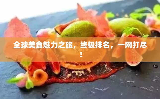 全球美食魅力之旅，终极排名，一网打尽！