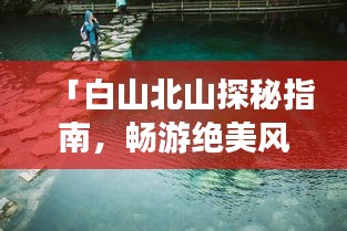 「白山北山探秘指南，畅游绝美风光，体验绝佳旅行！」