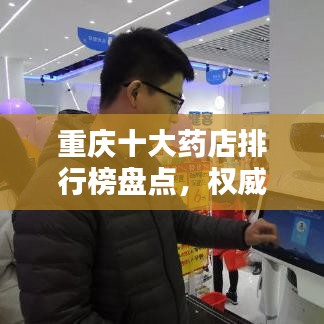 重庆十大药店排行榜盘点，权威推荐榜单来袭！