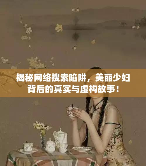 揭秘网络搜索陷阱，美丽少妇背后的真实与虚构故事！