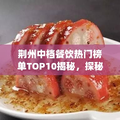 荆州中档餐饮热门榜单TOP10揭秘，探秘前十名的美食魅力