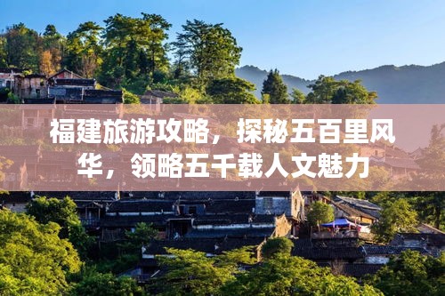 福建旅游攻略，探秘五百里风华，领略五千载人文魅力