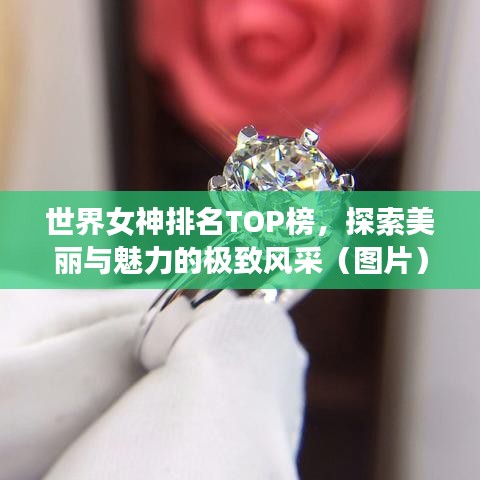 世界女神排名TOP榜，探索美丽与魅力的极致风采（图片）