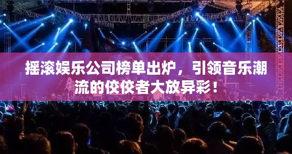 摇滚娱乐公司榜单出炉，引领音乐潮流的佼佼者大放异彩！