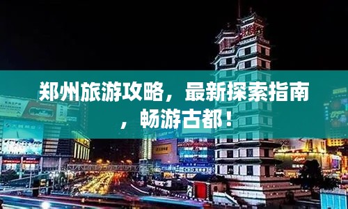 郑州旅游攻略，最新探索指南，畅游古都！