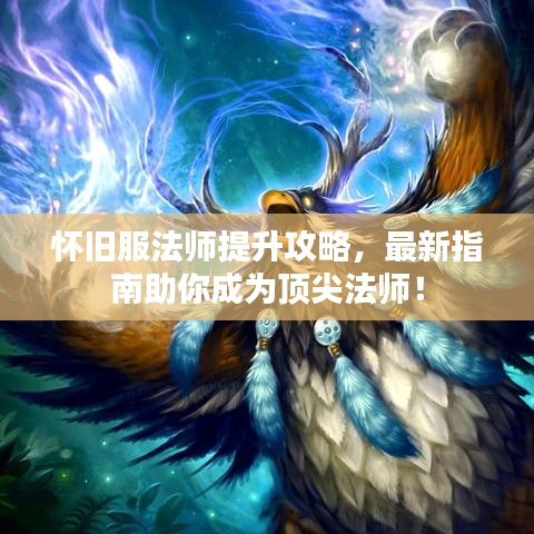 怀旧服法师提升攻略，最新指南助你成为顶尖法师！