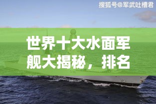 世界十大水面军舰大揭秘，排名榜单及实力解析